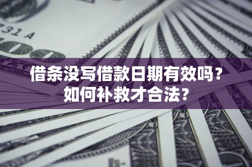 北京借条没写借款日期有效吗？如何补救才合法？