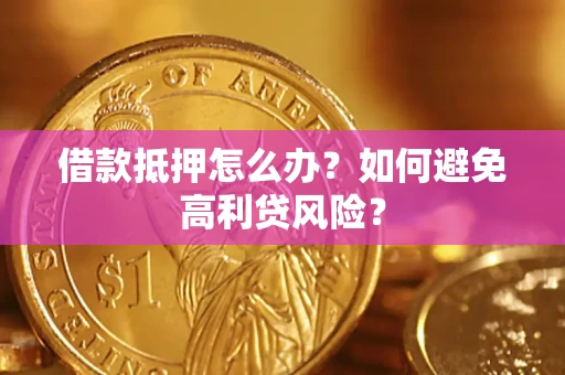 北京借款抵押怎么办？如何避免高利贷风险？