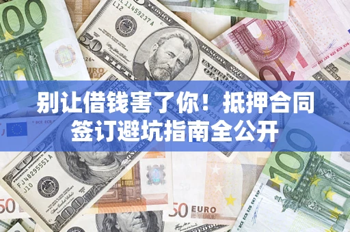 北京别让借钱害了你！抵押合同签订避坑指南全公开