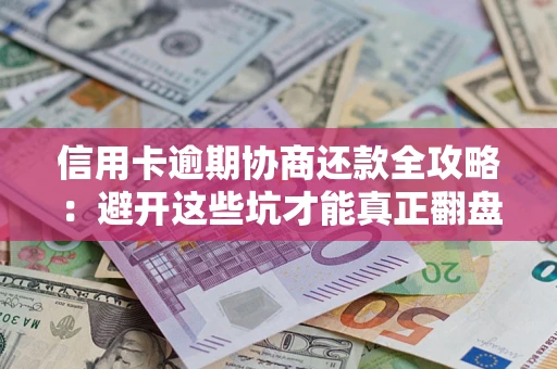 北京信用卡逾期协商还款全攻略：避开这些坑才能真正翻盘
